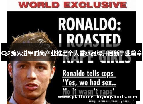 C罗跨界进军时尚产业推出个人香水品牌开启新事业篇章 C罗跨界进军时尚产业推出个人香水品牌开启新事业篇章