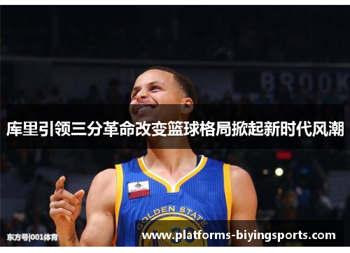 库里引领三分革命改变篮球格局掀起新时代风潮 库里引领三分革命改变篮球格局掀起新时代风潮