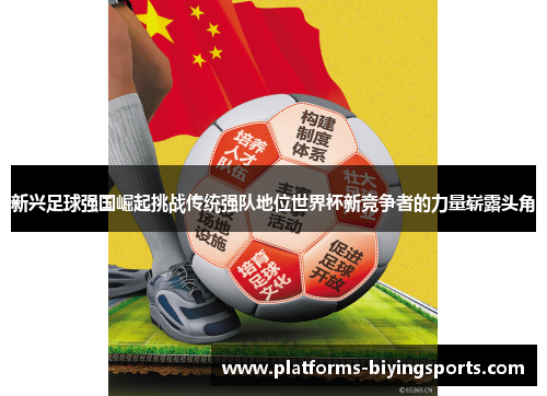 新兴足球强国崛起挑战传统强队地位世界杯新竞争者的力量崭露头角 新兴足球强国崛起挑战传统强队地位世界杯新竞争者的力量崭露头角
