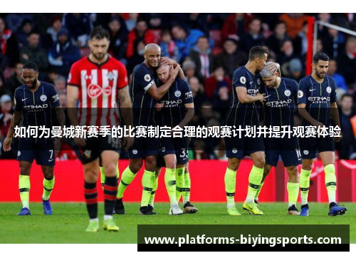 如何为曼城新赛季的比赛制定合理的观赛计划并提升观赛体验