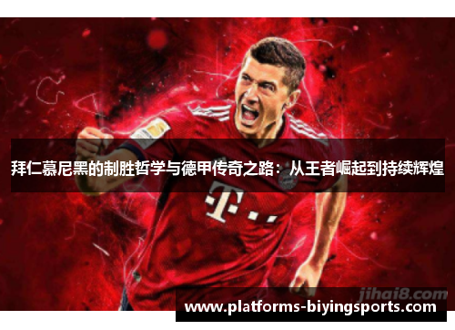 拜仁慕尼黑的制胜哲学与德甲传奇之路:从王者崛起到持续辉煌 拜仁慕尼黑的制胜哲学与德甲传奇之路:从王者崛起到持续辉煌