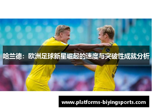 哈兰德：欧洲足球新星崛起的速度与突破性成就分析