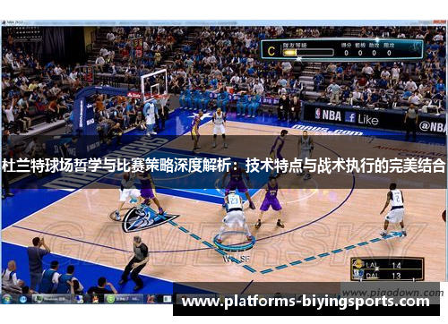 杜兰特球场哲学与比赛策略深度解析：技术特点与战术执行的完美结合