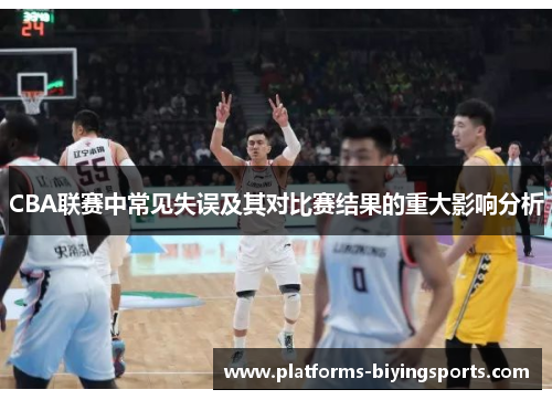 CBA联赛中常见失误及其对比赛结果的重大影响分析