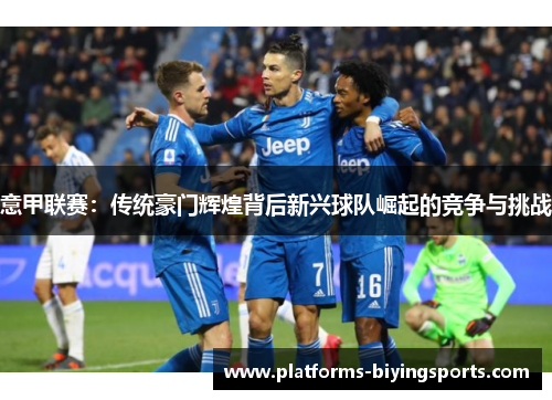 意甲联赛：传统豪门辉煌背后新兴球队崛起的竞争与挑战