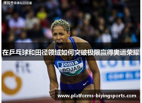 在乒乓球和田径领域如何突破极限赢得奥运荣耀