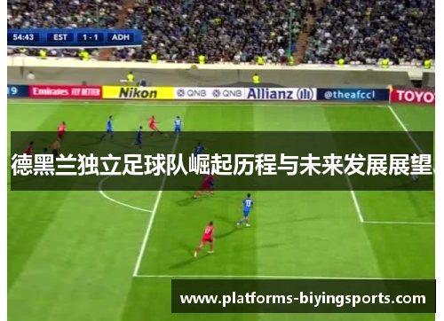 德黑兰独立足球队崛起历程与未来发展展望