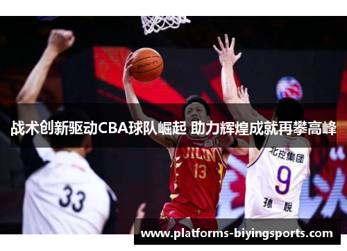 战术创新驱动CBA球队崛起 助力辉煌成就再攀高峰