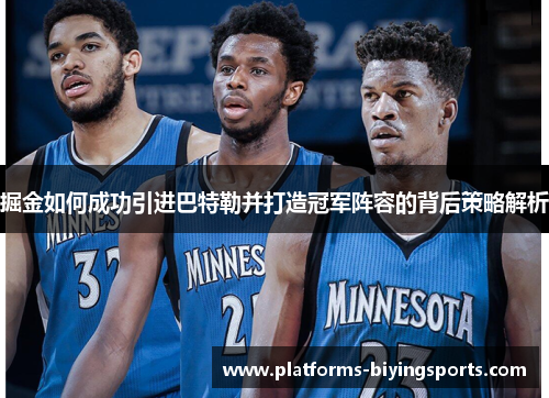掘金如何成功引进巴特勒并打造冠军阵容的背后策略解析
