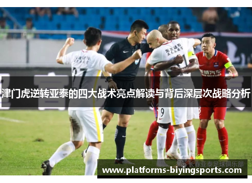 津门虎逆转亚泰的四大战术亮点解读与背后深层次战略分析 津门虎逆转亚泰的四大战术亮点解读与背后深层次战略分析