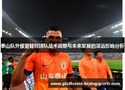 泰山队外援更替对球队战术调整与未来发展的深远影响分析