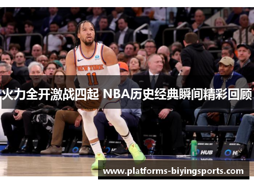 火力全开激战四起 NBA历史经典瞬间精彩回顾