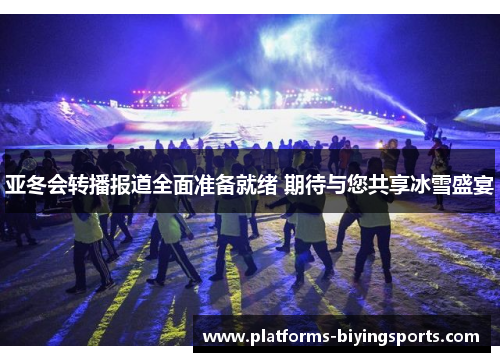 亚冬会转播报道全面准备就绪 期待与您共享冰雪盛宴