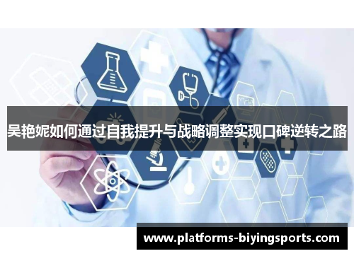 吴艳妮如何通过自我提升与战略调整实现口碑逆转之路