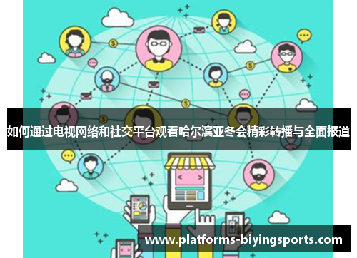 如何通过电视网络和社交平台观看哈尔滨亚冬会精彩转播与全面报道