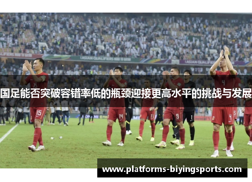 国足能否突破容错率低的瓶颈迎接更高水平的挑战与发展