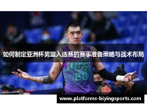 如何制定亚洲杯男篮入选赛的赛事准备策略与战术布局