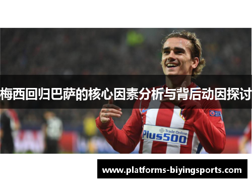 梅西回归巴萨的核心因素分析与背后动因探讨