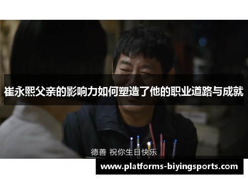 崔永熙父亲的影响力如何塑造了他的职业道路与成就
