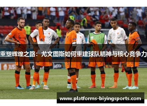 重塑辉煌之路：尤文图斯如何重建球队精神与核心竞争力