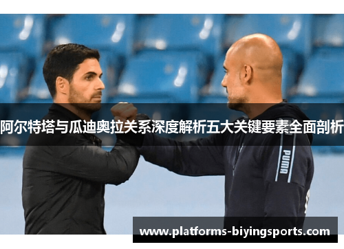 阿尔特塔与瓜迪奥拉关系深度解析五大关键要素全面剖析