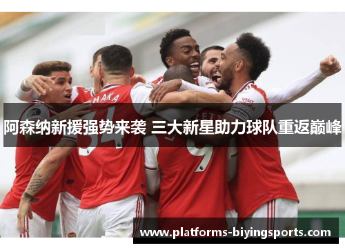 阿森纳新援强势来袭 三大新星助力球队重返巅峰