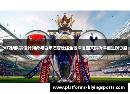 阿森纳队徽设计渊源与百年演变脉络全景深度图文解析详细呈现史路