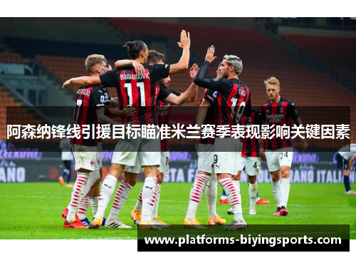 阿森纳锋线引援目标瞄准米兰赛季表现影响关键因素