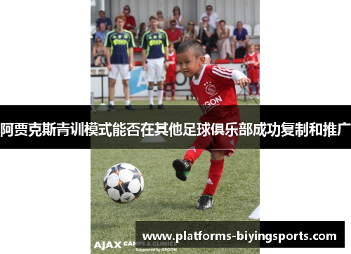 阿贾克斯青训模式能否在其他足球俱乐部成功复制和推广