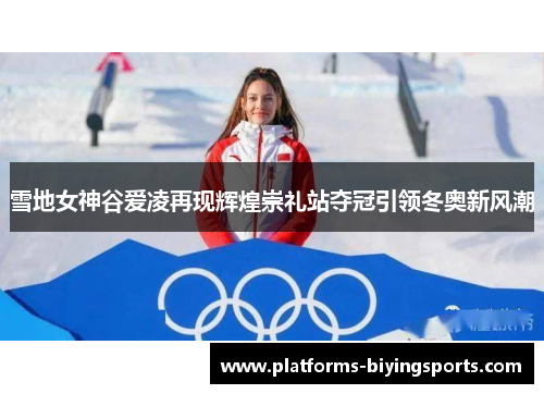 雪地女神谷爱凌再现辉煌崇礼站夺冠引领冬奥新风潮