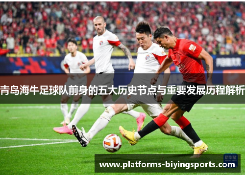 青岛海牛足球队前身的五大历史节点与重要发展历程解析
