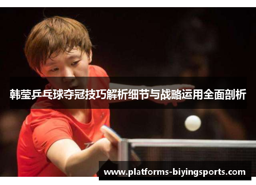 韩莹乒乓球夺冠技巧解析细节与战略运用全面剖析