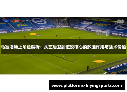 马塞洛场上角色解析：从左后卫到进攻核心的多维作用与战术价值