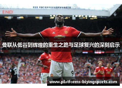 曼联从低谷到辉煌的重生之路与足球复兴的深刻启示