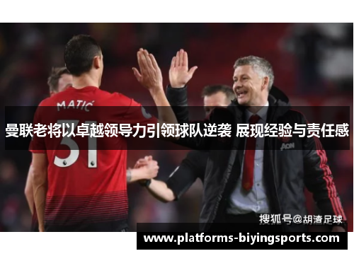 曼联老将以卓越领导力引领球队逆袭 展现经验与责任感