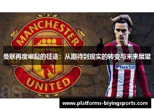 曼联再度崛起的征途：从期待到现实的转变与未来展望