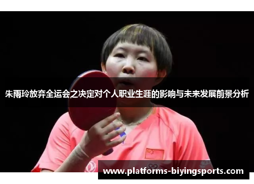 朱雨玲放弃全运会之决定对个人职业生涯的影响与未来发展前景分析
