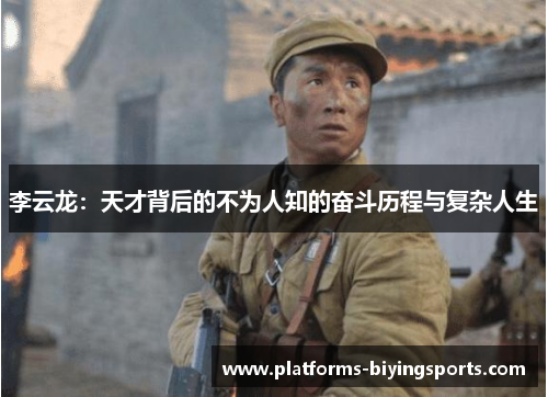 李云龙:天才背后的不为人知的奋斗历程与复杂人生 李云龙:天才背后的不为人知的奋斗历程与复杂人生