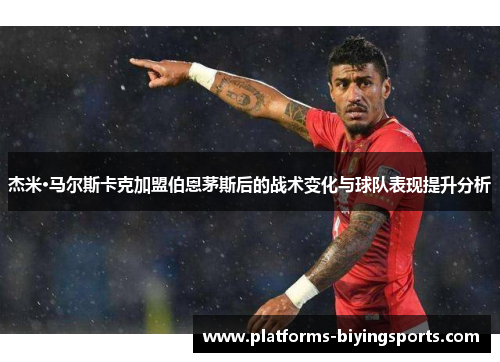 杰米·马尔斯卡克加盟伯恩茅斯后的战术变化与球队表现提升分析 杰米·马尔斯卡克加盟伯恩茅斯后的战术变化与球队表现提升分析