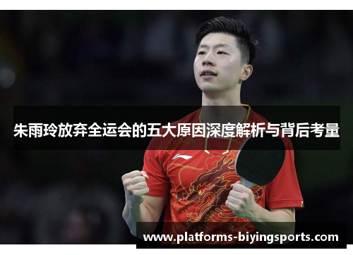 朱雨玲放弃全运会的五大原因深度解析与背后考量 朱雨玲放弃全运会的五大原因深度解析与背后考量