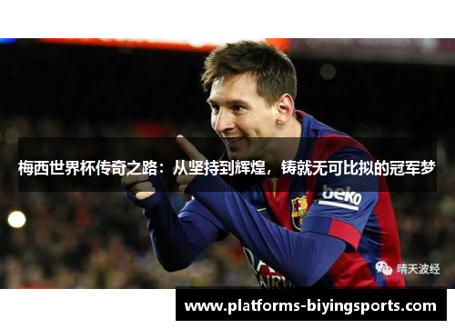梅西世界杯传奇之路：从坚持到辉煌，铸就无可比拟的冠军梦